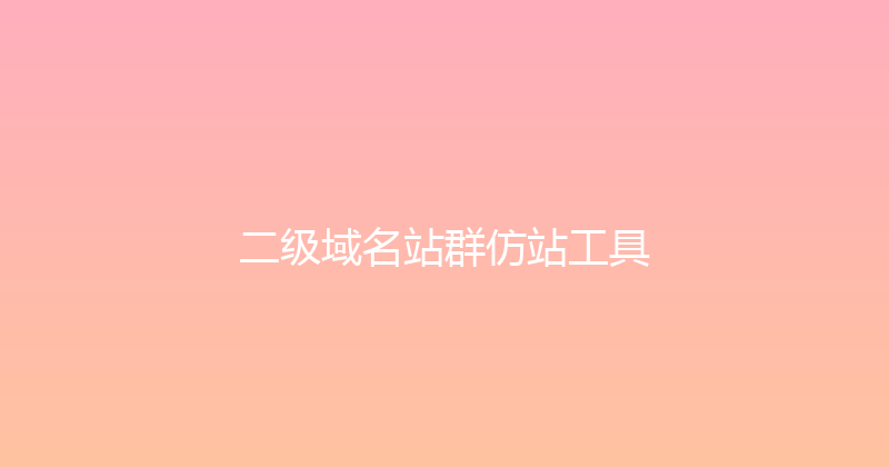 二级域名站群仿站工具 封面图