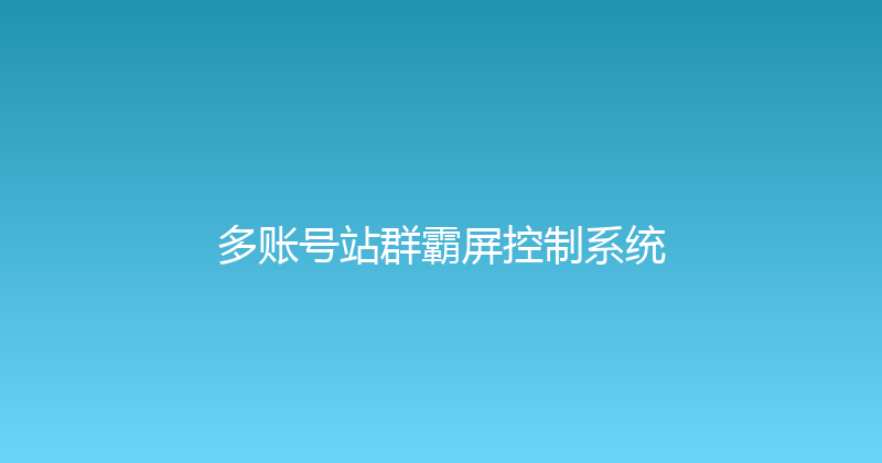 多账号站群霸屏控制系统 封面图