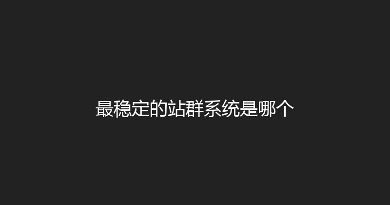最稳定的站群系统是哪个 封面图