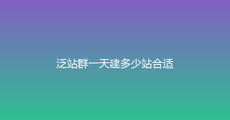 泛站群一天建多少站合适 封面图