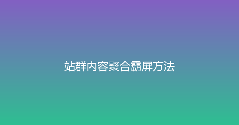站群内容聚合霸屏方法 封面图