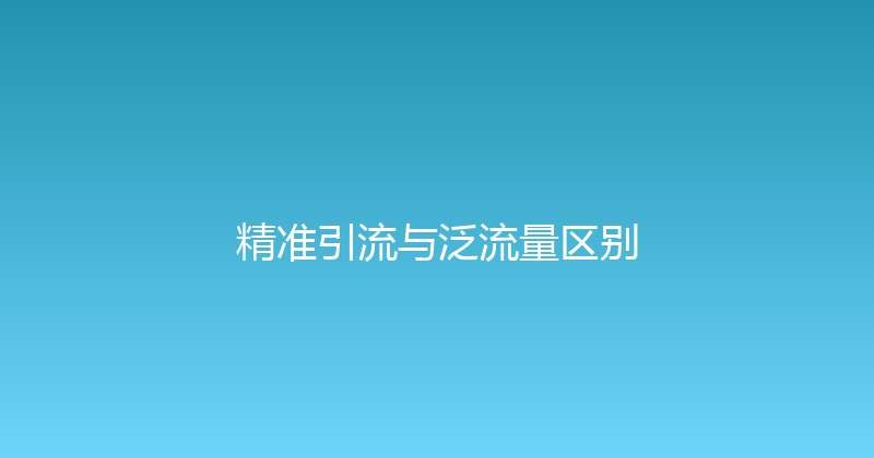 精准引流与泛流量区别 封面图