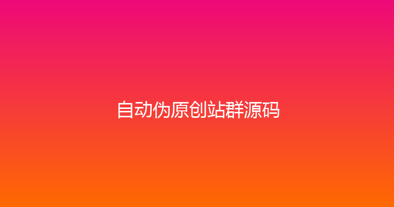 自动伪原创站群源码 封面图