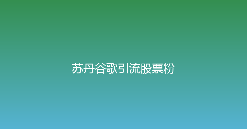 苏丹谷歌引流股票粉 封面图