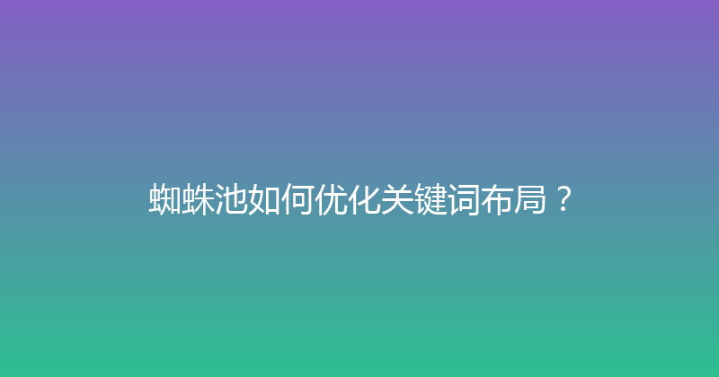 蜘蛛池如何优化关键词布局？ 封面图