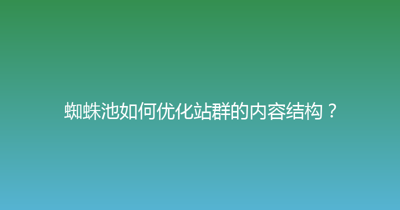蜘蛛池如何优化站群的内容结构？ 封面图