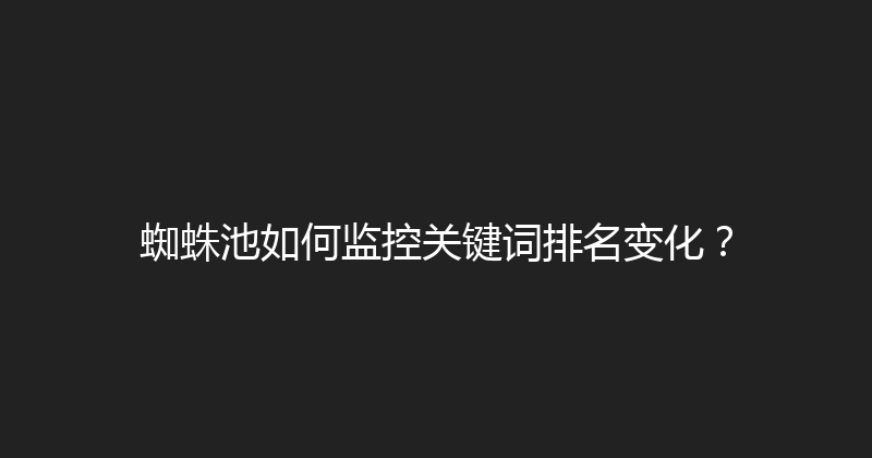 蜘蛛池如何监控关键词排名变化？ 封面图