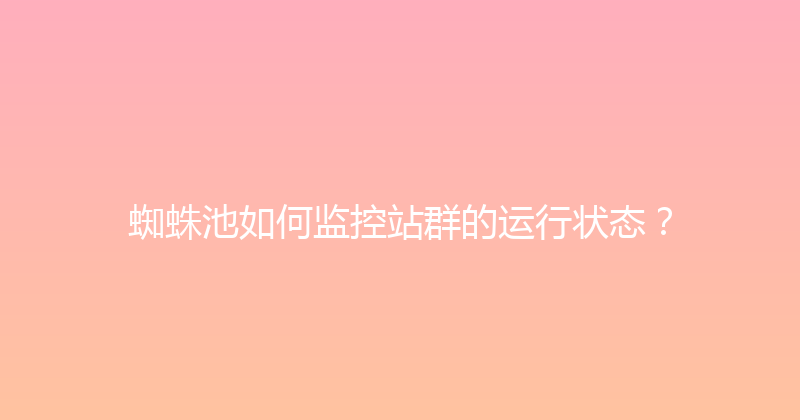 蜘蛛池如何监控站群的运行状态？ 封面图