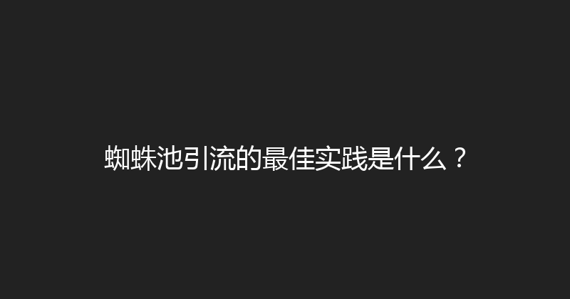 蜘蛛池引流的最佳实践是什么？ 封面图