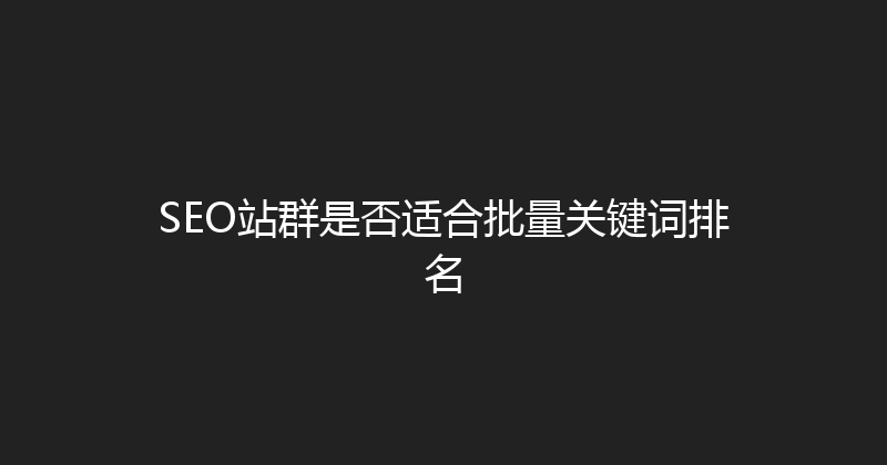 SEO站群是否适合批量关键词排名 封面图